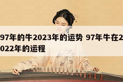 97年的牛2023年的运势 97年牛在2022年的运程