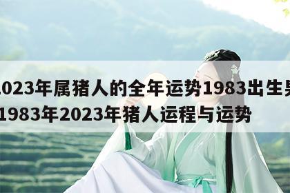 2023年属猪人的全年运势1983出生男 1983年2023年猪人运程与运势