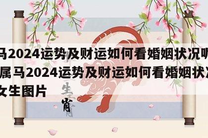 属马2024运势及财运如何看婚姻状况呢女生 属马2024运势及财运如何看婚姻状况呢女生图片