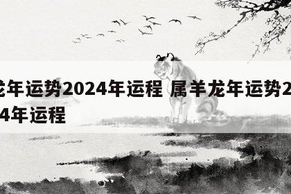 龙年运势2024年运程 属羊龙年运势2024年运程