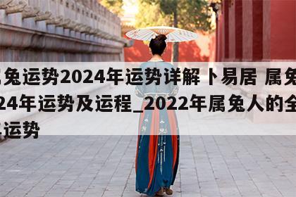 属兔运势2024年运势详解卜易居 属兔2024年运势及运程_2022年属兔人的全年运势