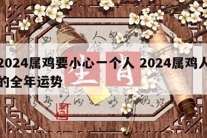 2024属鸡要小心一个人 2024属鸡人的全年运势