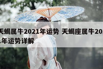 天蝎属牛2021年运势 天蝎座属牛2021年运势详解
