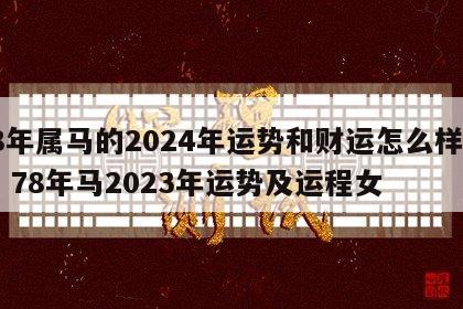 78年属马的2024年运势和财运怎么样女生 78年马2023年运势及运程女