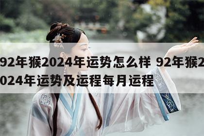 92年猴2024年运势怎么样 92年猴2024年运势及运程每月运程