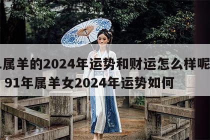 91属羊的2024年运势和财运怎么样呢女性 91年属羊女2024年运势如何