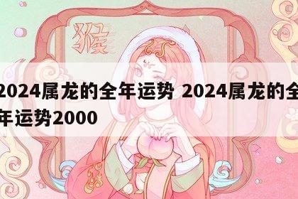 2024属龙的全年运势 2024属龙的全年运势2000