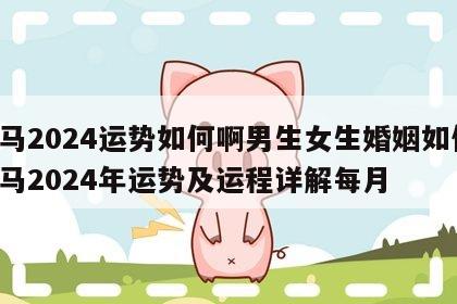 属马2024运势如何啊男生女生婚姻如何 属马2024年运势及运程详解每月