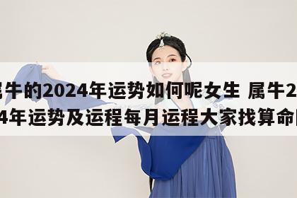 属牛的2024年运势如何呢女生 属牛2024年运势及运程每月运程大家找算命网