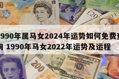 1990年属马女2024年运势如何免费查询 1990年马女2022年运势及运程