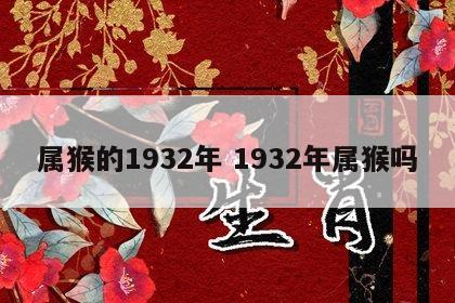 属猴的1932年 1932年属猴吗