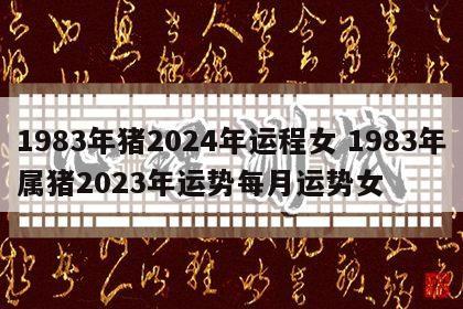 1983年猪2024年运程女 1983年属猪2023年运势每月运势女