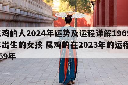 属鸡的人2024年运势及运程详解1969年出生的女孩 属鸡的在2023年的运程1969年
