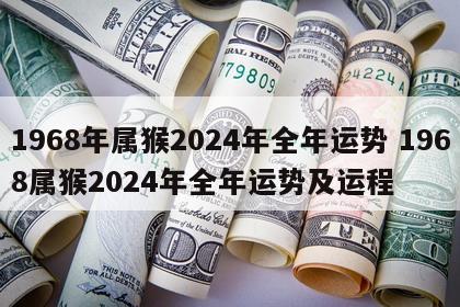 1968年属猴2024年全年运势 1968属猴2024年全年运势及运程