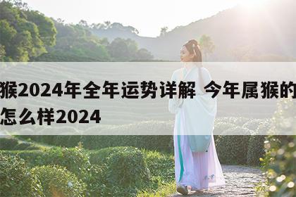 属猴2024年全年运势详解 今年属猴的运势怎么样2024