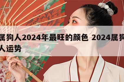 属狗人2024年最旺的颜色 2024属狗人运势