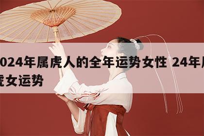 2024年属虎人的全年运势女性 24年属虎女运势