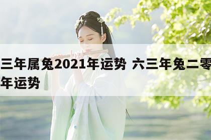六三年属兔2021年运势 六三年兔二零二零年运势
