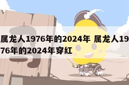 属龙人1976年的2024年 属龙人1976年的2024年穿红