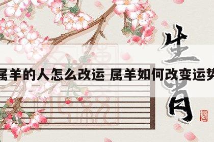 属羊的人怎么改运 属羊如何改变运势