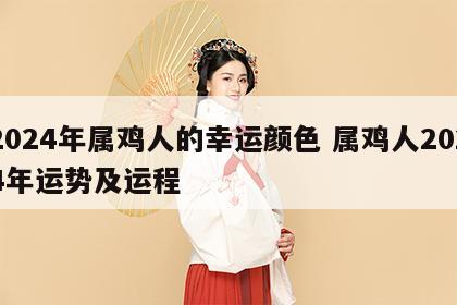 2024年属鸡人的幸运颜色 属鸡人2024年运势及运程