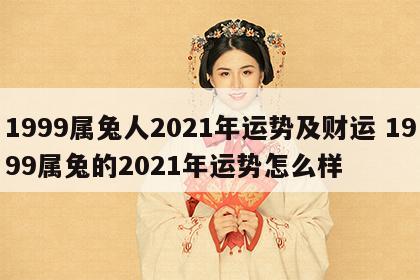 1999属兔人2021年运势及财运 1999属兔的2021年运势怎么样