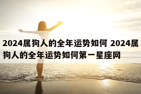 2024属狗人的全年运势如何 2024属狗人的全年运势如何第一星座网