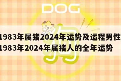 1983年属猪2024年运势及运程男性 1983年2024年属猪人的全年运势