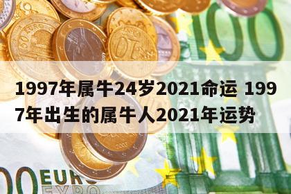 1997年属牛24岁2021命运 1997年出生的属牛人2021年运势