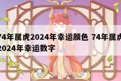 74年属虎2024年幸运颜色 74年属虎2024年幸运数字