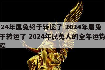 2024年属兔终于转运了 2024年属兔终于转运了 2024年属兔人的全年运势及运程
