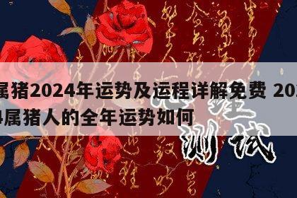 属猪2024年运势及运程详解免费 2024属猪人的全年运势如何