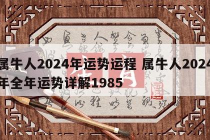 属牛人2024年运势运程 属牛人2024年全年运势详解1985