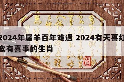 2024年属羊百年难遇 2024有天喜红鸾有喜事的生肖