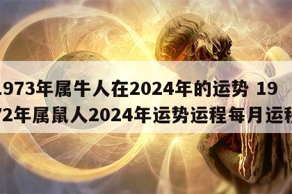 1973年属牛人在2024年的运势 1972年属鼠人2024年运势运程每月运程