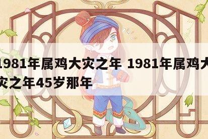 1981年属鸡大灾之年 1981年属鸡大灾之年45岁那年