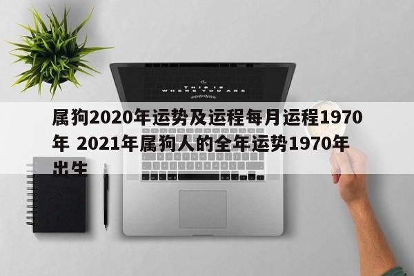 属狗2020年运势及运程每月运程1970年 2021年属狗人的全年运势1970年出生