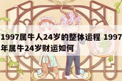 1997属牛人24岁的整体运程 1997年属牛24岁财运如何