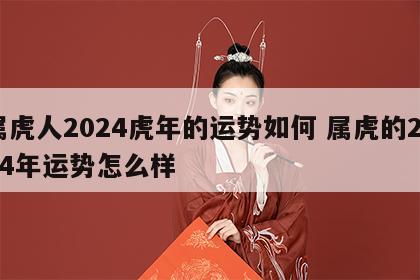 属虎人2024虎年的运势如何 属虎的2024年运势怎么样