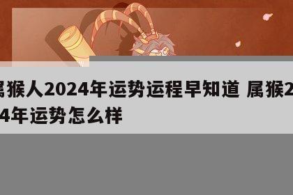 属猴人2024年运势运程早知道 属猴2024年运势怎么样