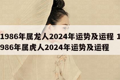 1986年属龙人2024年运势及运程 1986年属虎人2024年运势及运程