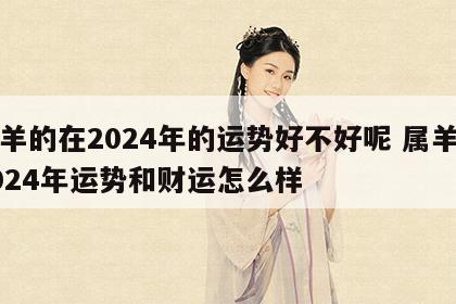 属羊的在2024年的运势好不好呢 属羊的2024年运势和财运怎么样