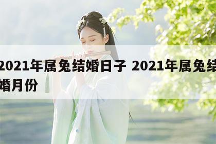 2021年属兔结婚日子 2021年属兔结婚月份