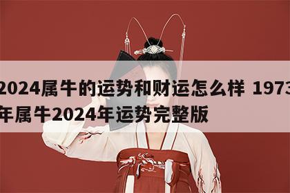 2024属牛的运势和财运怎么样 1973年属牛2024年运势完整版