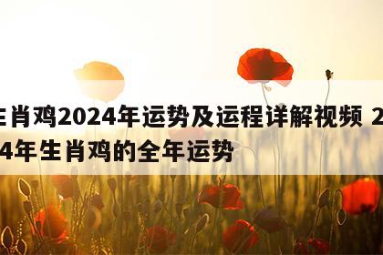 生肖鸡2024年运势及运程详解视频 2024年生肖鸡的全年运势