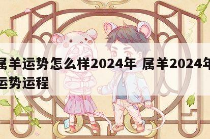 属羊运势怎么样2024年 属羊2024年运势运程