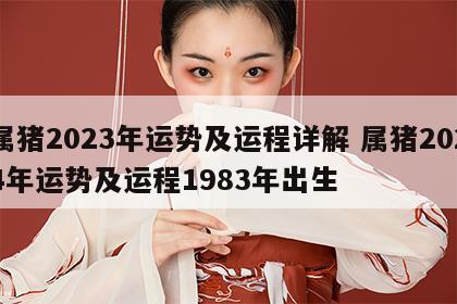 属猪2023年运势及运程详解 属猪2024年运势及运程1983年出生