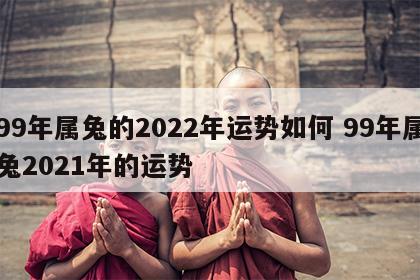 99年属兔的2022年运势如何 99年属兔2021年的运势