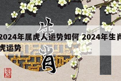 2024年属虎人运势如何 2024年生肖虎运势