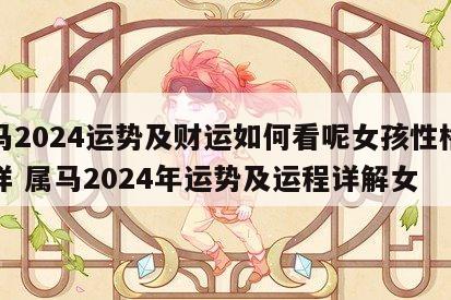 属马2024运势及财运如何看呢女孩性格怎么样 属马2024年运势及运程详解女